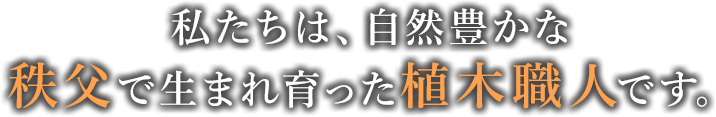 私たちは、自然豊かな秩父で生まれ育った植木職人です。